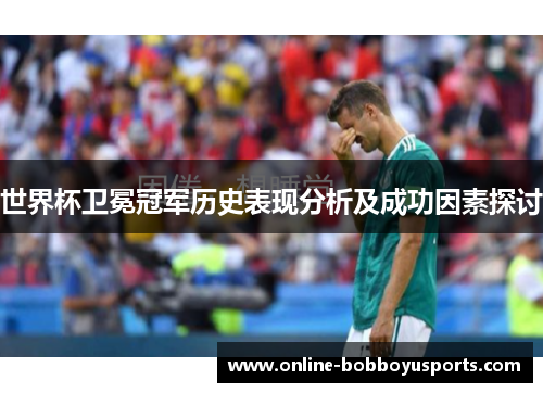 世界杯卫冕冠军历史表现分析及成功因素探讨