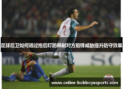 足球后卫如何通过拖后盯防限制对方前锋威胁提升防守效果