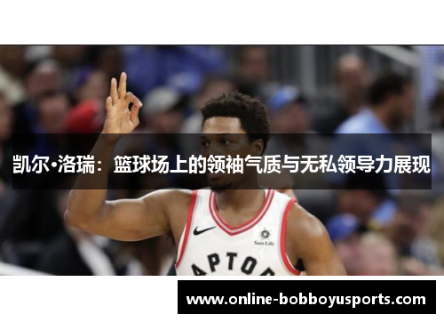 凯尔·洛瑞：篮球场上的领袖气质与无私领导力展现