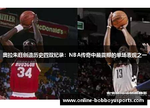 奥拉朱旺创造历史四双纪录：NBA传奇中最震撼的单场表现之一