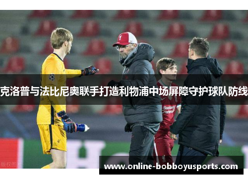 克洛普与法比尼奥联手打造利物浦中场屏障守护球队防线
