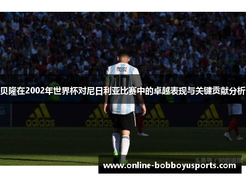 贝隆在2002年世界杯对尼日利亚比赛中的卓越表现与关键贡献分析