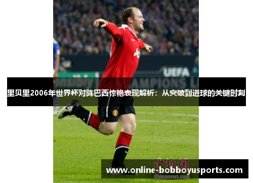 里贝里2006年世界杯对阵巴西惊艳表现解析：从突破到进球的关键时刻