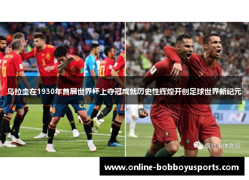 乌拉圭在1930年首届世界杯上夺冠成就历史性辉煌开创足球世界新纪元