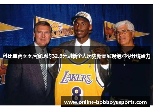 科比单赛季季后赛场均32.8分刷新个人历史新高展现绝对得分统治力