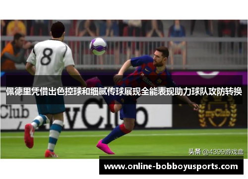 佩德里凭借出色控球和细腻传球展现全能表现助力球队攻防转换