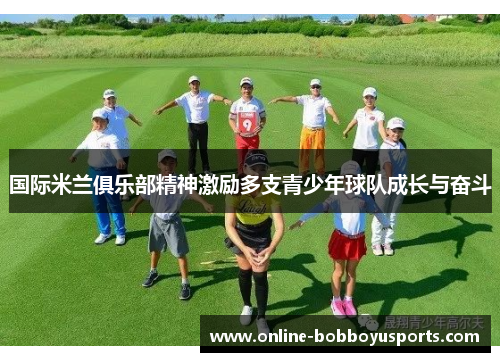 国际米兰俱乐部精神激励多支青少年球队成长与奋斗