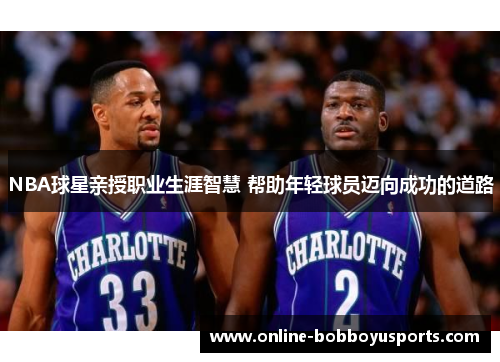 NBA球星亲授职业生涯智慧 帮助年轻球员迈向成功的道路