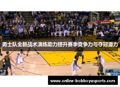 勇士队全新战术演练助力提升赛季竞争力与夺冠潜力