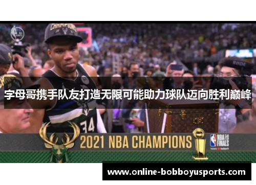 字母哥携手队友打造无限可能助力球队迈向胜利巅峰