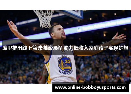 库里推出线上篮球训练课程 助力低收入家庭孩子实现梦想