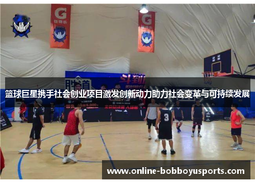篮球巨星携手社会创业项目激发创新动力助力社会变革与可持续发展