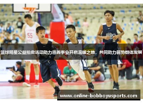 篮球明星公益拍卖活动助力慈善事业开启温暖之旅，共同助力弱势群体发展
