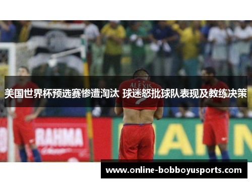 美国世界杯预选赛惨遭淘汰 球迷怒批球队表现及教练决策