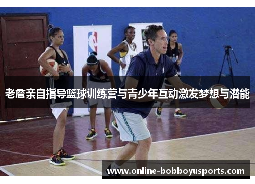 老詹亲自指导篮球训练营与青少年互动激发梦想与潜能