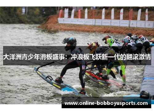 大洋洲青少年滑板盛事：冲浪板飞跃新一代的翻滚激情