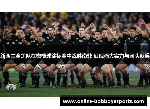新西兰全黑队在橄榄球锦标赛中战胜南非 展现强大实力与团队默契