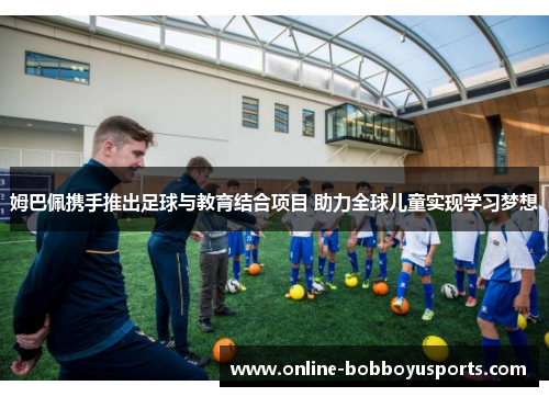 姆巴佩携手推出足球与教育结合项目 助力全球儿童实现学习梦想