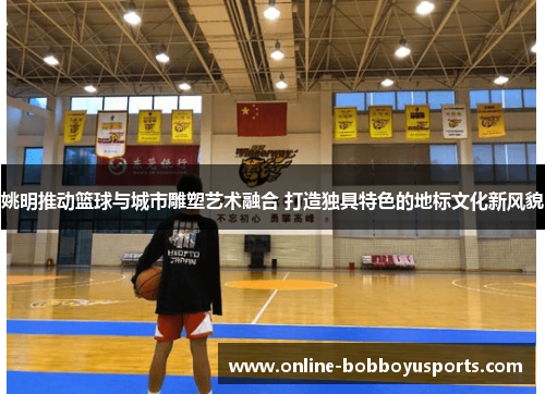 姚明推动篮球与城市雕塑艺术融合 打造独具特色的地标文化新风貌