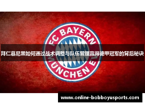 拜仁慕尼黑如何通过战术调整与队伍管理赢得德甲冠军的背后秘诀