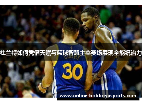 杜兰特如何凭借天赋与篮球智慧主宰赛场展现全能统治力