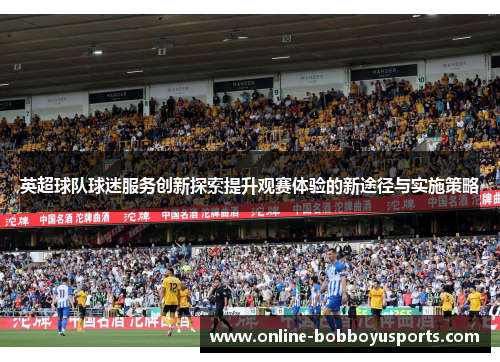 英超球队球迷服务创新探索提升观赛体验的新途径与实施策略