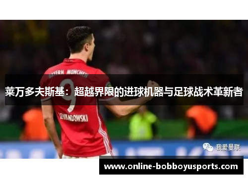 莱万多夫斯基：超越界限的进球机器与足球战术革新者
