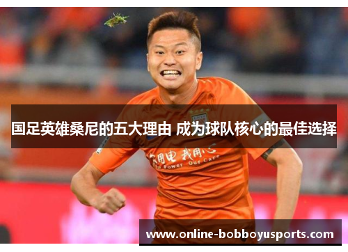国足英雄桑尼的五大理由 成为球队核心的最佳选择