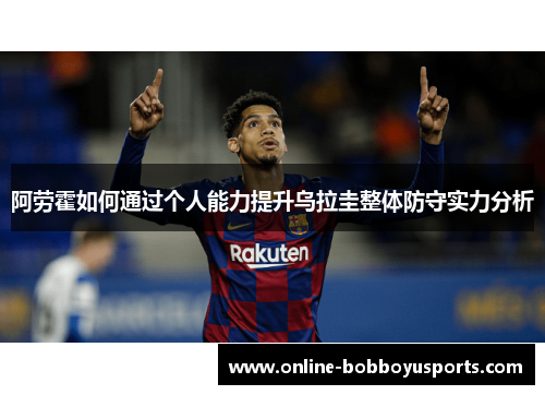 阿劳霍如何通过个人能力提升乌拉圭整体防守实力分析