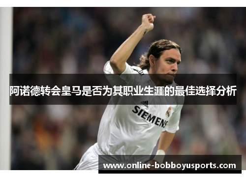 阿诺德转会皇马是否为其职业生涯的最佳选择分析
