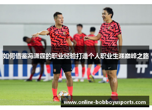 如何借鉴冯潇霆的职业经验打造个人职业生涯巅峰之路