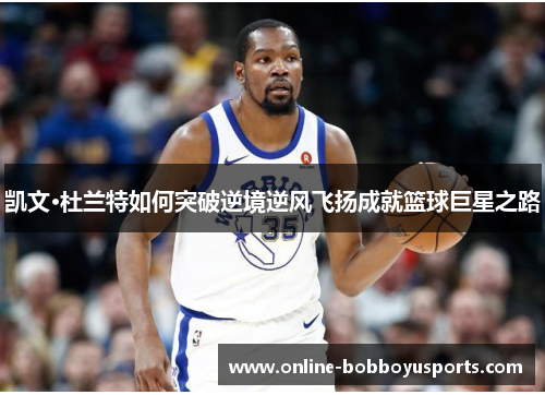 凯文·杜兰特如何突破逆境逆风飞扬成就篮球巨星之路