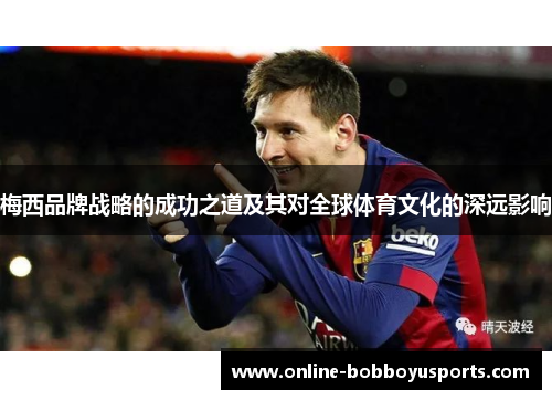 梅西品牌战略的成功之道及其对全球体育文化的深远影响