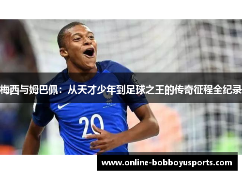 梅西与姆巴佩：从天才少年到足球之王的传奇征程全纪录