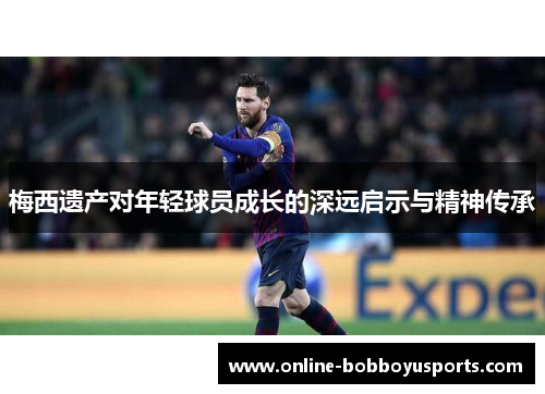 梅西遗产对年轻球员成长的深远启示与精神传承