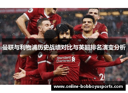 曼联与利物浦历史战绩对比与英超排名演变分析