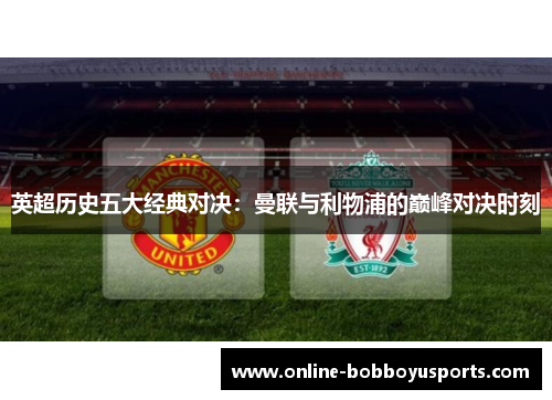 英超历史五大经典对决：曼联与利物浦的巅峰对决时刻