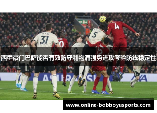 西甲豪门巴萨能否有效防守利物浦强势进攻考验防线稳定性