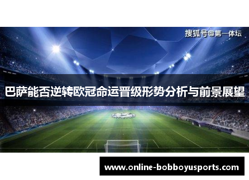巴萨能否逆转欧冠命运晋级形势分析与前景展望