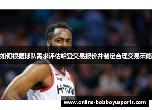 如何根据球队需求评估哈登交易报价并制定合理交易策略