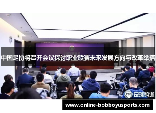 中国足协将召开会议探讨职业联赛未来发展方向与改革举措