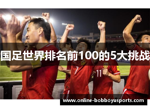 国足世界排名前100的5大挑战