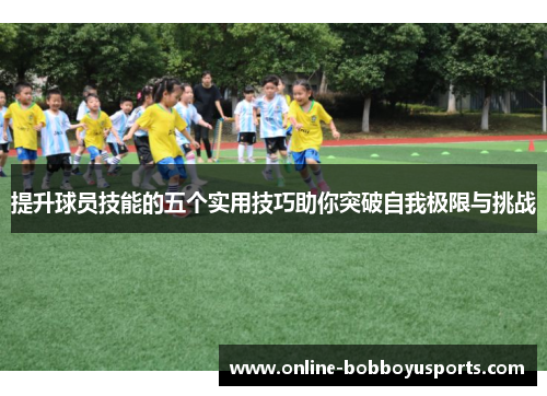 提升球员技能的五个实用技巧助你突破自我极限与挑战