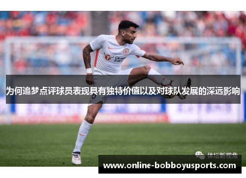 为何追梦点评球员表现具有独特价值以及对球队发展的深远影响