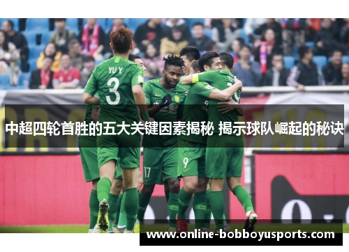 中超四轮首胜的五大关键因素揭秘 揭示球队崛起的秘诀