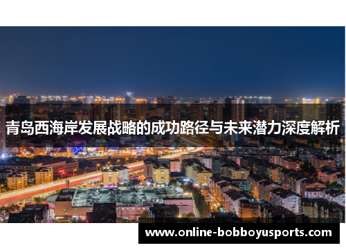 青岛西海岸发展战略的成功路径与未来潜力深度解析