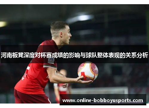 河南板凳深度对杯赛成绩的影响与球队整体表现的关系分析