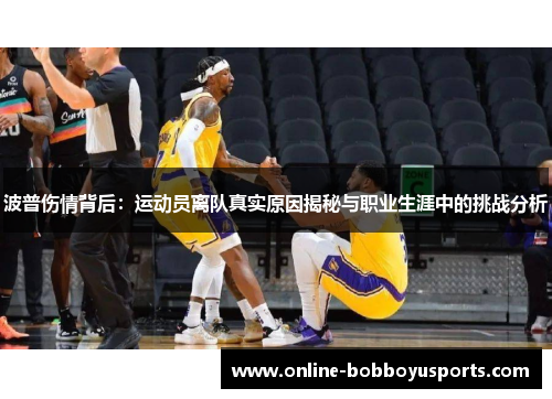 波普伤情背后：运动员离队真实原因揭秘与职业生涯中的挑战分析