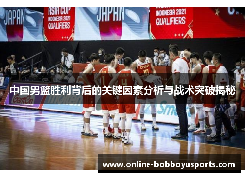 中国男篮胜利背后的关键因素分析与战术突破揭秘