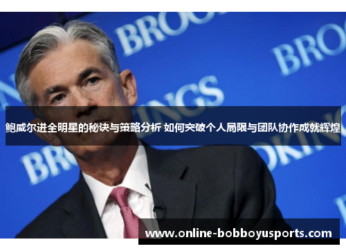 鲍威尔进全明星的秘诀与策略分析 如何突破个人局限与团队协作成就辉煌